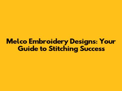 Melco Embroidery Designs: Your Guide to Stitching Success