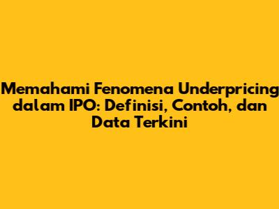 Memahami Fenomena Underpricing dalam IPO: Definisi, Contoh, dan Data Terkini