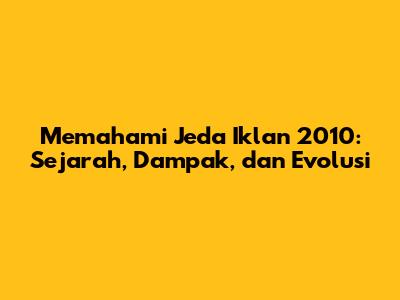 Memahami Jeda Iklan 2010: Sejarah, Dampak, dan Evolusi