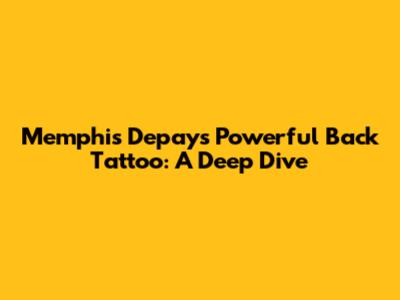 Memphis Depay's Powerful Back Tattoo: A Deep Dive