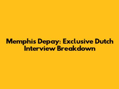 Memphis Depay: Exclusive Dutch Interview Breakdown
