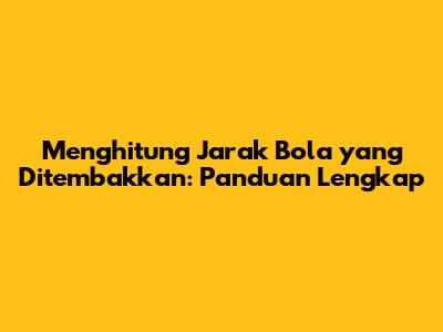 Menghitung Jarak Bola yang Ditembakkan: Panduan Lengkap