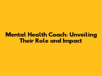 Mental Health Coach: Unveiling Their Role and Impact