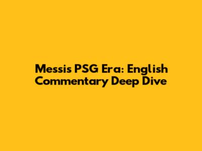 Messi's PSG Era: English Commentary Deep Dive