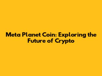 Meta Planet Coin: Exploring the Future of Crypto