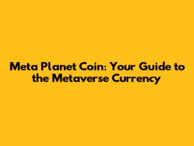 Meta Planet Coin: Your Guide to the Metaverse Currency