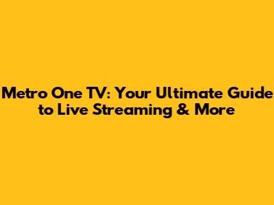 Metro One TV: Your Ultimate Guide to Live Streaming & More