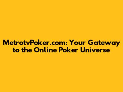 MetrotvPoker.com: Your Gateway to the Online Poker Universe