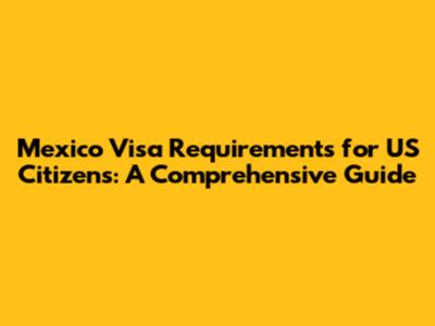 Mexico Visa Requirements for US Citizens: A Comprehensive Guide