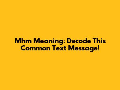 Mhm Meaning: Decode This Common Text Message!