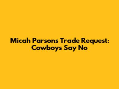 Micah Parsons' Trade Request: Cowboys Say No