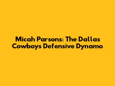Micah Parsons: The Dallas Cowboys' Defensive Dynamo