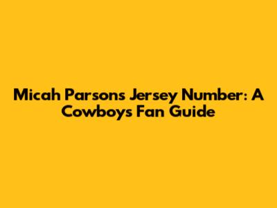 Micah Parsons Jersey Number: A Cowboys Fan Guide