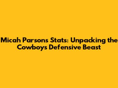Micah Parsons Stats: Unpacking the Cowboys' Defensive Beast