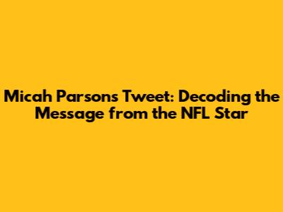 Micah Parsons Tweet: Decoding the Message from the NFL Star