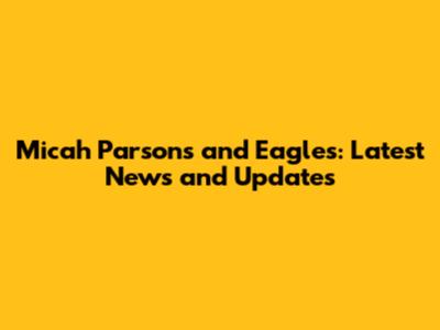 Micah Parsons and Eagles: Latest News and Updates