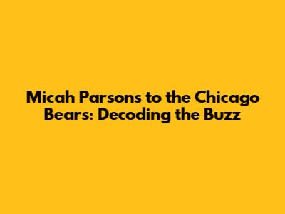 Micah Parsons to the Chicago Bears: Decoding the Buzz