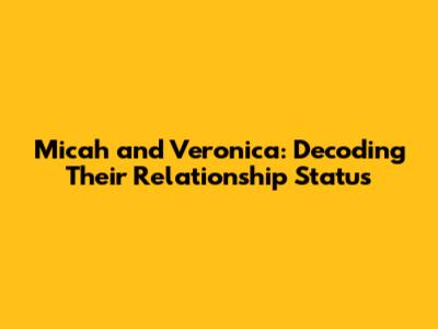 Micah and Veronica: Decoding Their Relationship Status
