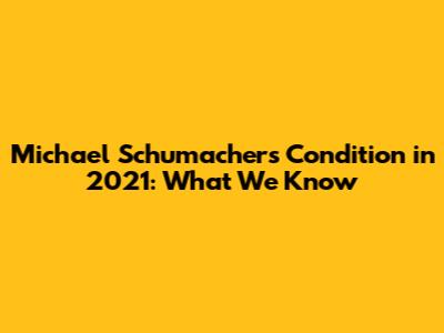 Michael Schumacher's Condition in 2021: What We Know