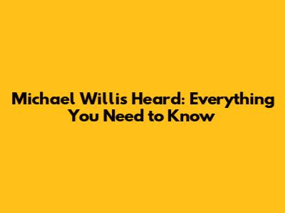 Michael Willis Heard: Everything You Need to Know