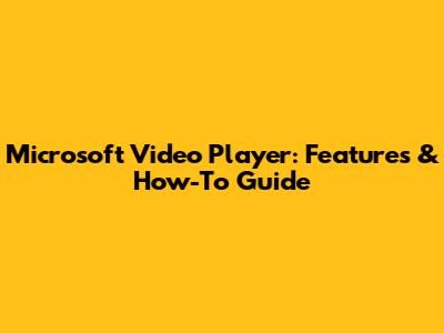 Microsoft Video Player: Features & How-To Guide