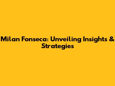 Milan Fonseca: Unveiling Insights & Strategies