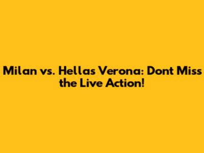 Milan vs. Hellas Verona: Don't Miss the Live Action!