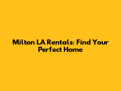 Milton LA Rentals: Find Your Perfect Home