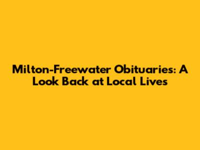 Milton-Freewater Obituaries: A Look Back at Local Lives