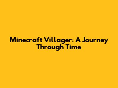 Minecraft Villager: A Journey Through Time
