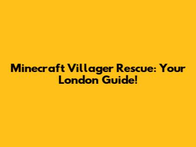 Minecraft Villager Rescue: Your London Guide!