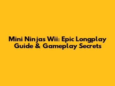 Mini Ninjas Wii: Epic Longplay Guide & Gameplay Secrets