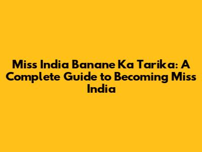 Miss India Banane Ka Tarika: A Complete Guide to Becoming Miss India