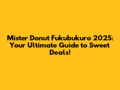 Mister Donut Fukubukuro 2025: Your Ultimate Guide to Sweet Deals!