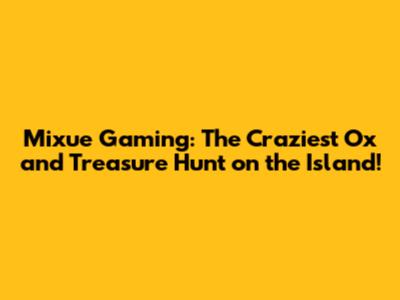Mixue Gaming: The Craziest Ox and Treasure Hunt on the Island!