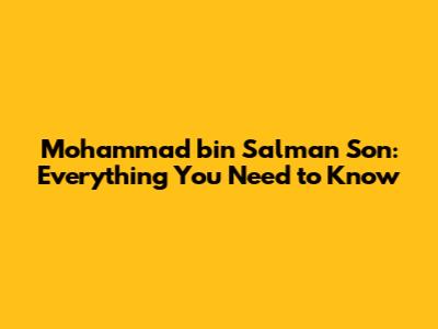 Mohammad bin Salman Son: Everything You Need to Know