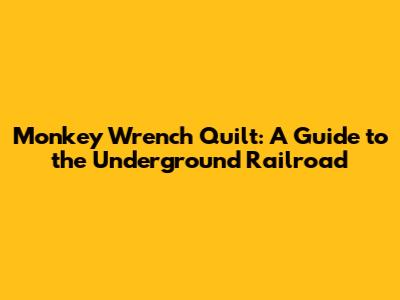 Monkey Wrench Quilt: A Guide to the Underground Railroad