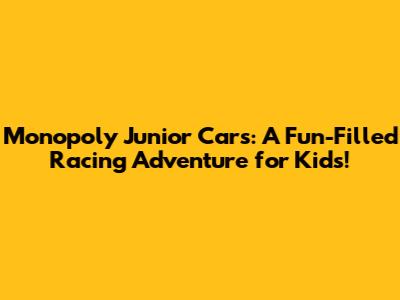 Monopoly Junior Cars: A Fun-Filled Racing Adventure for Kids!