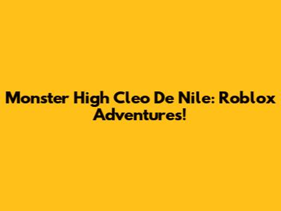 Monster High Cleo De Nile: Roblox Adventures!