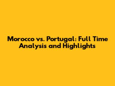 Morocco vs. Portugal: Full Time Analysis and Highlights