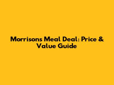 Morrisons Meal Deal: Price & Value Guide