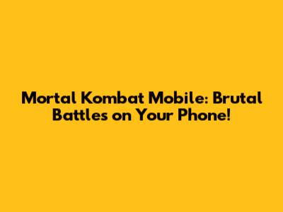 Mortal Kombat Mobile: Brutal Battles on Your Phone!