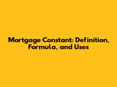 Mortgage Constant: Definition, Formula, and Uses