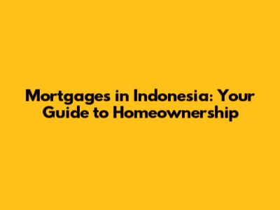 Mortgages in Indonesia: Your Guide to Homeownership
