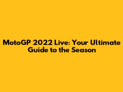 MotoGP 2022 Live: Your Ultimate Guide to the Season