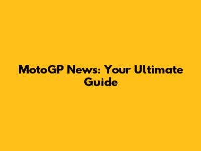 MotoGP News: Your Ultimate Guide