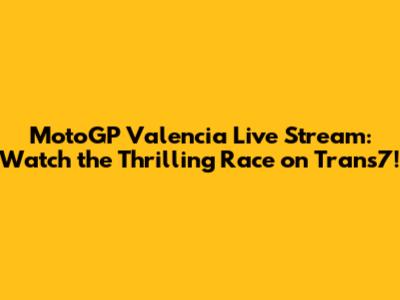 MotoGP Valencia Live Stream: Watch the Thrilling Race on Trans7!