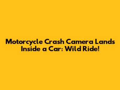 Motorcycle Crash Camera Lands Inside a Car: Wild Ride!