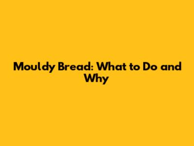 Mouldy Bread: What to Do and Why