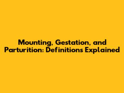 Mounting, Gestation, and Parturition: Definitions Explained
